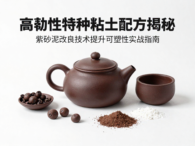 高韧性特种粘土配方揭秘，紫砂泥改良技术提升可塑性实战指南