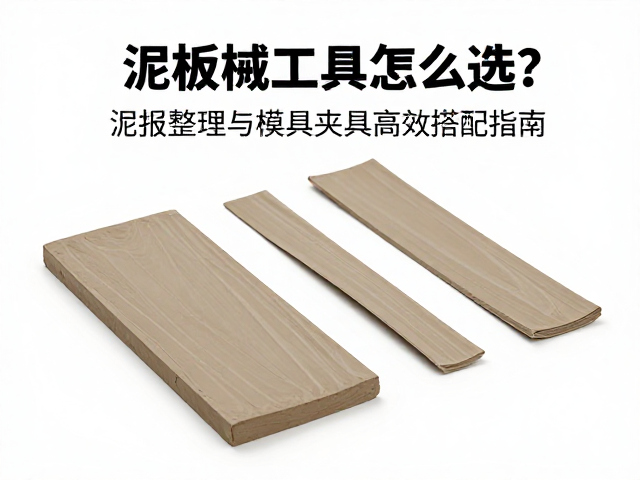 泥板成型工具怎么选？泥条整理与模具夹具高效搭配指南