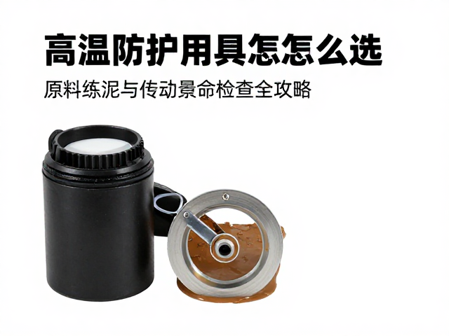 高温防护用具怎么选？原料练泥与传动部件检查全攻略