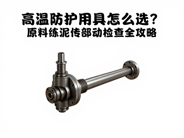 高温防护用具怎么选？原料练泥与传动部件检查全攻略