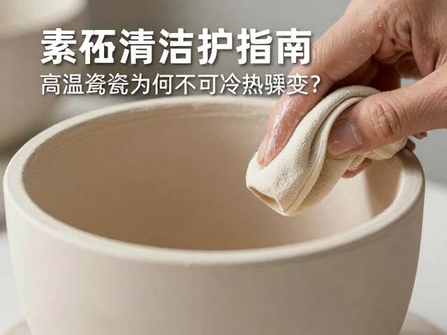 素坯清洁养护指南，高温瓷器为何不可冷热骤变？