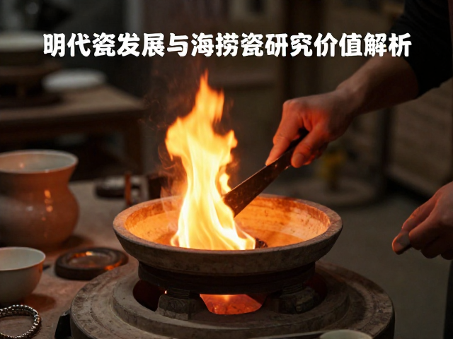 明代陶瓷发展中的火候控制与海捞瓷研究价值解析