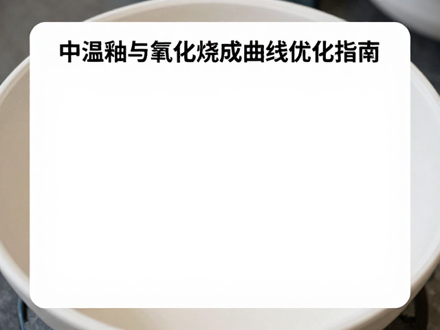 日用陶瓷釉面开发,中温釉与氧化烧成曲线优化指南