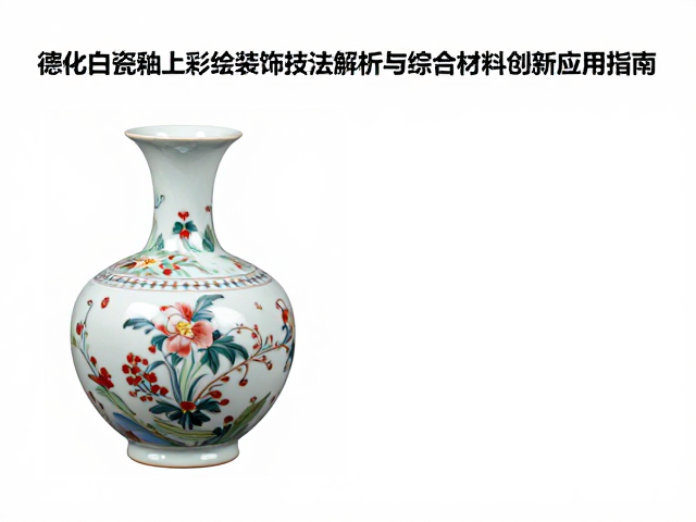 德化白瓷釉上彩绘装饰技法解析与综合材料创新应用指南
