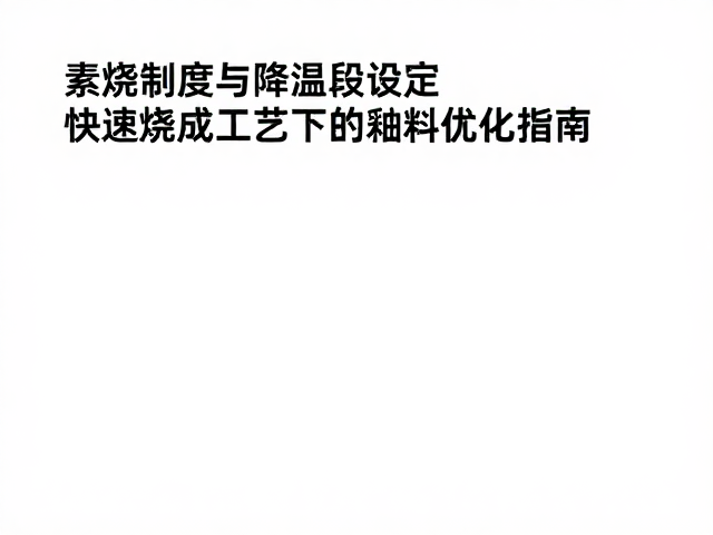 素烧制度与降温段设定，快速烧成工艺下的釉料优化指南
