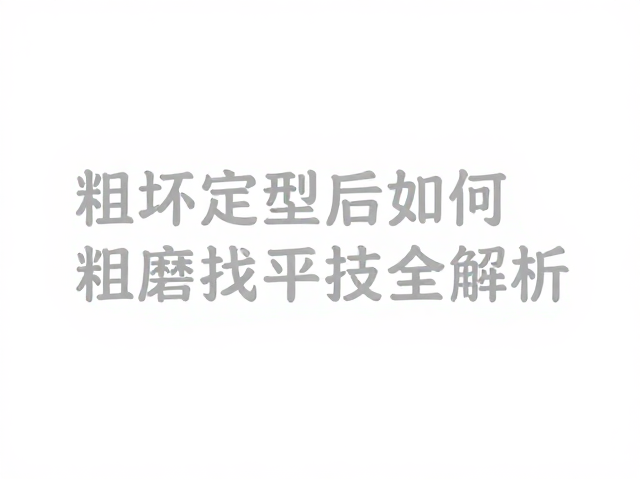 粗坯定型后如何重心稳定?粗磨找平技巧全解析