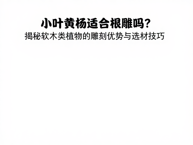 小叶黄杨适合根雕吗?揭秘软木类植物的雕刻优势与选材技巧