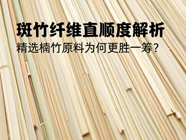 斑竹纤维直顺度解析,精选楠竹原料为何更胜一筹?