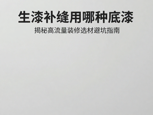 生漆补缝用哪种底漆?揭秘高流量装修选材避坑指南