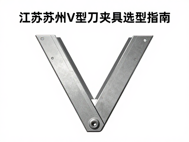 江苏苏州V型刀夹具选型指南,高精度定位与稳定夹持解决方案