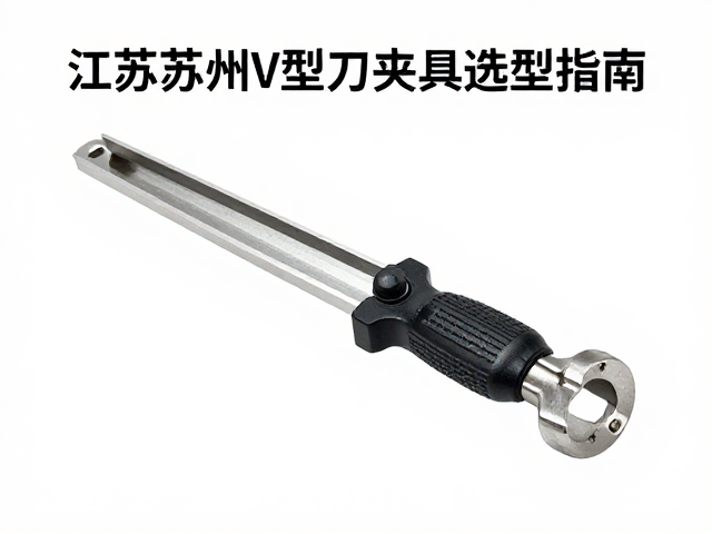 江苏苏州V型刀夹具选型指南,高精度定位与稳定夹持解决方案