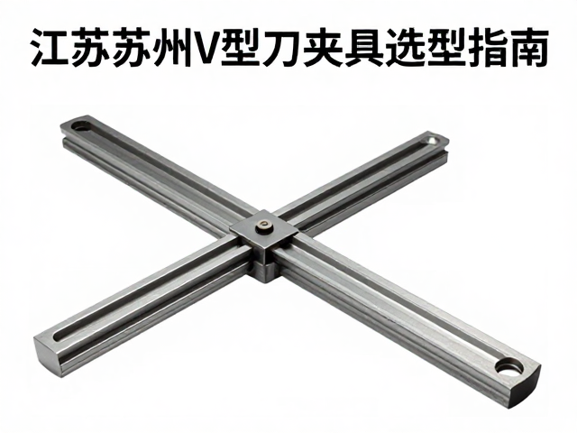 江苏苏州V型刀夹具选型指南,高精度定位与稳定夹持解决方案