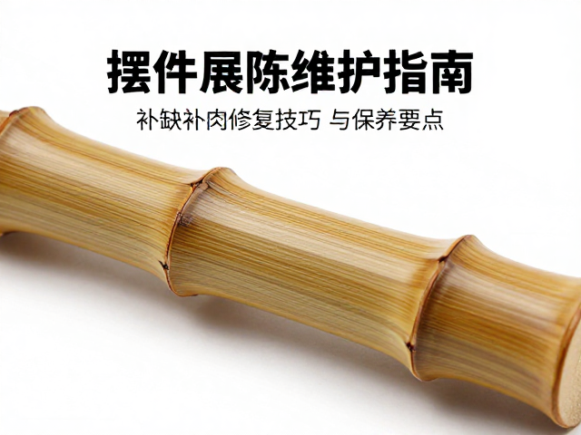 竹雕摆件展陈维护指南,补缺补肉修复技巧与保养要点