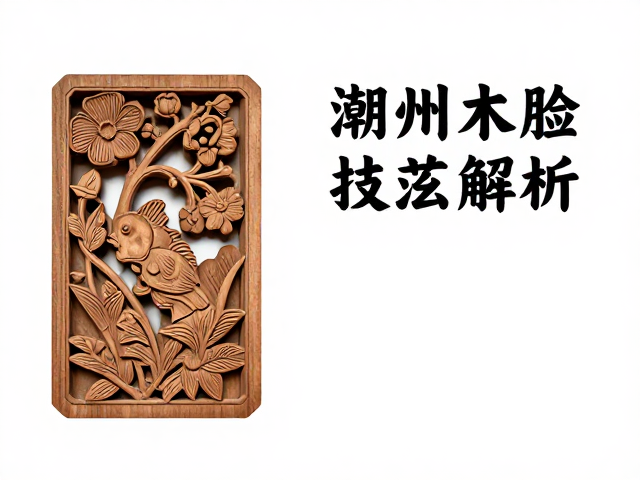 潮州木雕开脸技法解析,花鸟鱼虫题材的艺术灵魂
