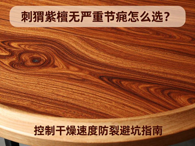 刺猬紫檀无严重节疤怎么选?控制干燥速度防开裂避坑指南