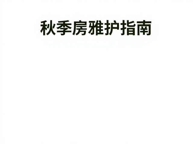 秋季房屋维护指南,温湿度控制与缝隙清理防干裂