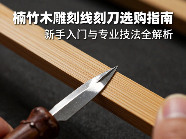 楠竹竹木雕刻线刻刀选购指南,新手入门与专业技法全解析
