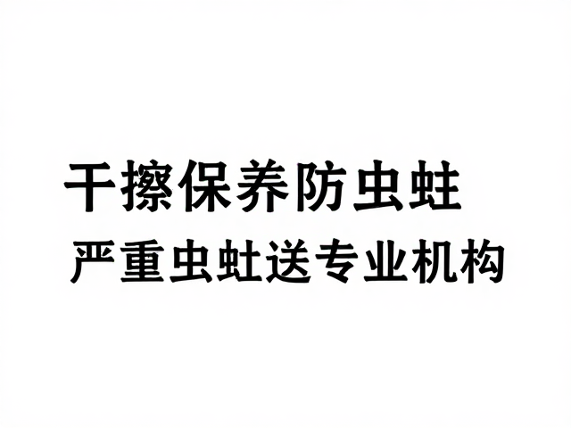 干擦保养防虫蛀,避骤冷骤热,严重虫蛀送专业机构
