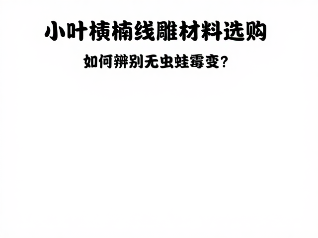 小叶桢楠线雕材料选购,如何辨别无虫蛀霉变?