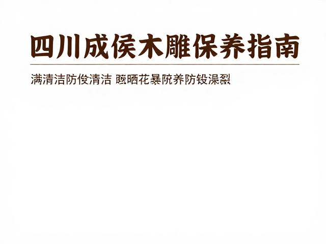 四川成都闽侯木雕保养指南,避免暴晒防裂技巧