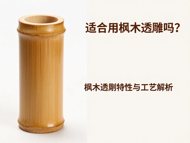 竹筒适合用枫木透雕吗?枫木雕刻特性与工艺解析