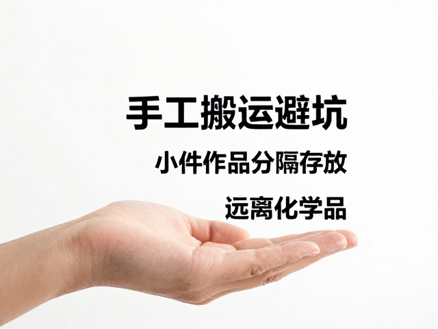 手工搬运避坑,双手托底防损,小件作品分隔存放,远离化学品