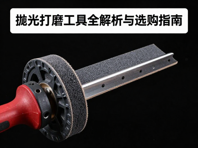 布轮冲刀砂纸怎么选?抛光打磨工具全解析与选购指南