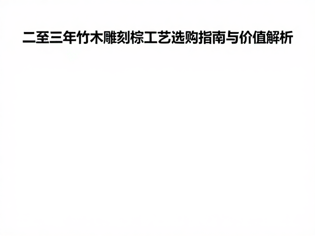 二至三年竹木雕刻棕竹工艺品选购指南与价值解析