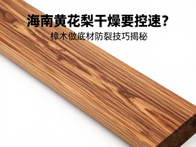 海南黄花梨干燥要控速?樟木做底材防裂技巧揭秘