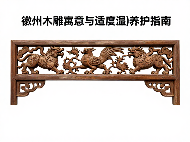 徽州木雕保养,瑞兽祥禽寓意与适度湿度养护指南