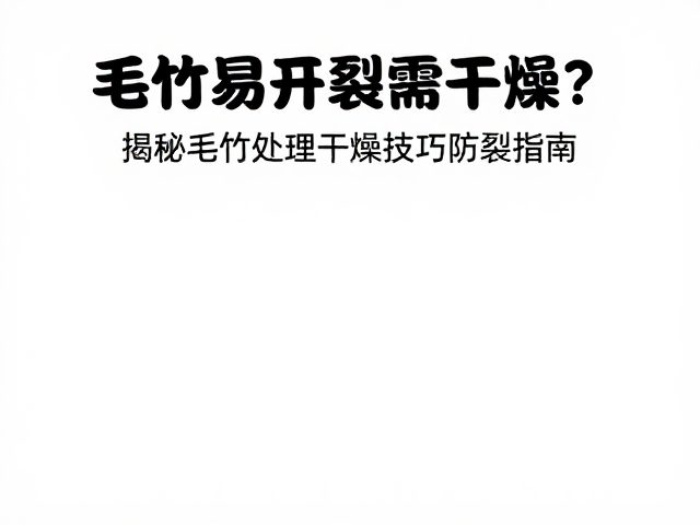 毛竹易开裂需干燥?揭秘毛竹处理干燥技巧防裂指南