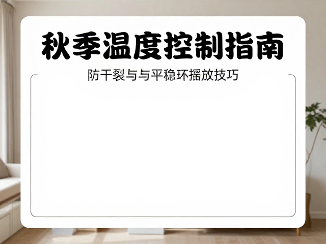秋季温湿度控制指南，防干裂与平稳摆放技巧