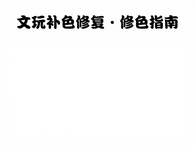 文玩补色修复指南,专业养护延缓老化褪色
