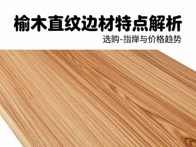 榆木直纹边材特点解析，选购指南与价格趋势