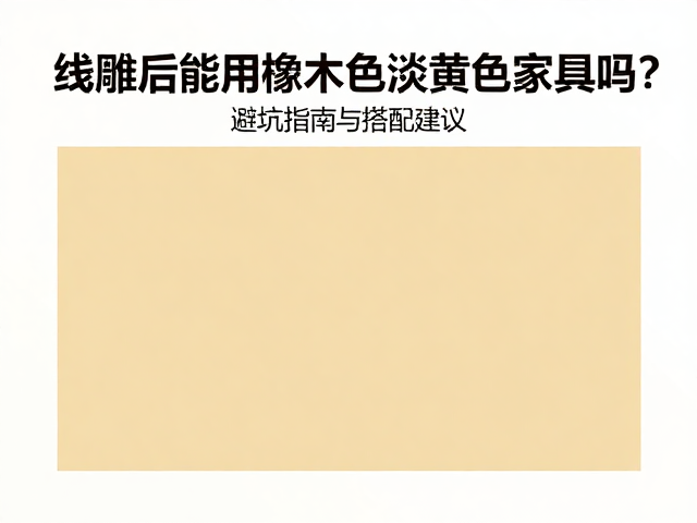 线雕后能用橡木色淡黄色家具吗?避坑指南与搭配建议