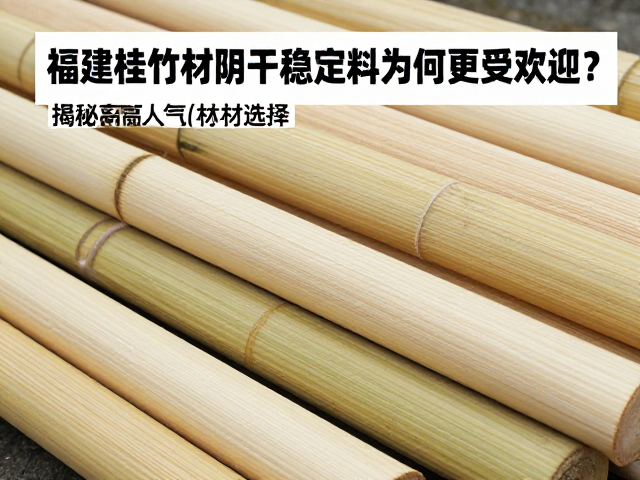福建桂竹材阴干稳定料为何更受欢迎?揭秘高人气竹材选择