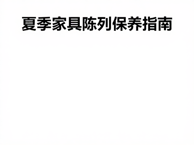 夏季家具陈列保养,保持摆放平稳,避开高温暴晒防损指南