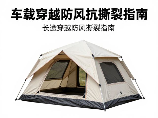 车载轻量帐篷怎么选？长途穿越防风抗撕裂指南