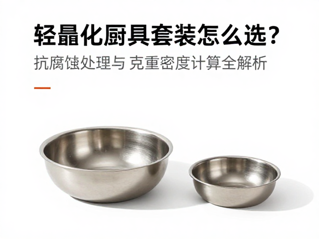 轻量化厨具套装怎么选？抗腐蚀处理与克重密度计算全解析