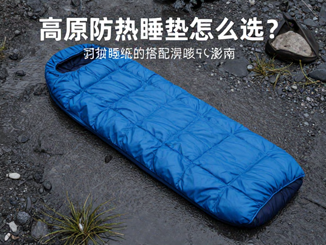 高原防潮睡垫怎么选?羽绒睡袋搭配指南,告别潮湿失眠