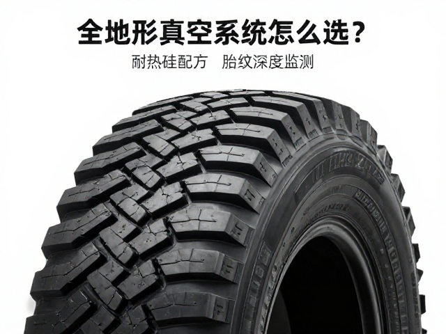全地形真空胎怎么选?耐热硅配方,胎纹深度监测,安全耐用更省心