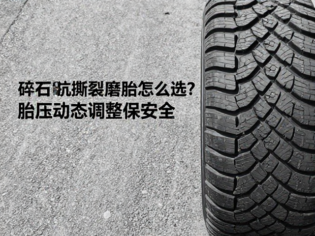 碎石路抗撕裂耐磨胎怎么选?胎压动态调整保安全