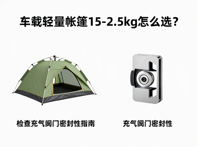 车载轻量帐篷1.5-2.5kg怎么选?检查充气阀门密封性指南