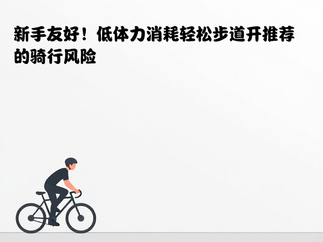 新手友好！低体力消耗轻松步道推荐，避开夜间骑行风险