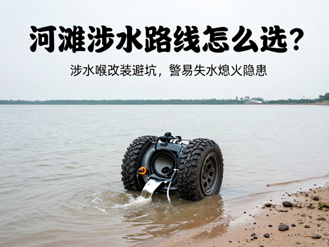 河滩涉水路线怎么选？涉水喉改装避坑，警惕失水熄火隐患