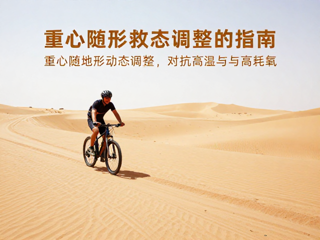 沙地防陷骑行，重心随地形动态调整，应对沙漠气候特征指南