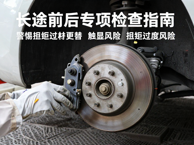 刹车耗材更替，警惕扭矩过度风险，长途前后专项检查指南