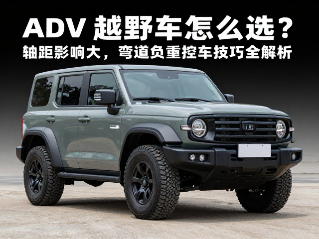 ADV越野车型怎么选?轴距影响大,弯道负重控车技巧全解析