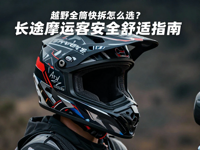 越野全盔快拆怎么选？长途摩旅安全舒适指南