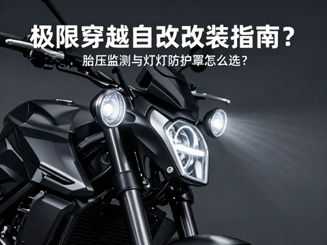 极限穿越摩托改装指南，胎压监测与灯具防护罩怎么选？